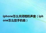 iphone怎么關(guān)閉相機(jī)聲音（iphone怎么掛手機(jī)鏈）