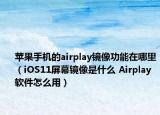 蘋果手機(jī)的airplay鏡像功能在哪里（iOS11屏幕鏡像是什么 Airplay軟件怎么用）