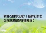 新鮮石斛怎么吃?（新鮮石斛怎么吃效果最好詳細(xì)介紹）