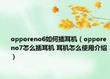 opporeno6如何插耳機(jī)（opporeno7怎么插耳機(jī) 耳機(jī)怎么使用介紹）