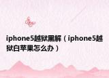iphone5越獄黑解（iphone5越獄白蘋果怎么辦）
