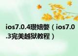 ios7.0.4瓚婄嫳（ios7.0.3完美越獄教程）