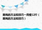 跳繩的方法和技巧一周瘦12斤（跳繩的方法和技巧）