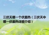 三伏天哪一個(gè)伏最熱（三伏天中哪一伏最熱詳細(xì)介紹）