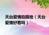 天臺(tái)愛(ài)情拍攝地（天臺(tái)愛(ài)情好看嗎）