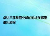 卓達三溪堂營業(yè)部的地址在哪里誰知道呢