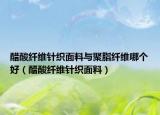 醋酸纖維針織面料與聚脂纖維哪個(gè)好（醋酸纖維針織面料）
