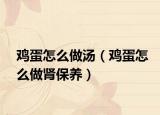 雞蛋怎么做湯（雞蛋怎么做腎保養(yǎng)）