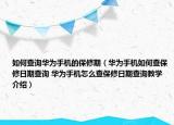 如何查詢?nèi)A為手機的保修期（華為手機如何查保修日期查詢 華為手機怎么查保修日期查詢教學(xué)介紹）