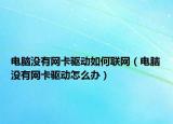 電腦沒有網(wǎng)卡驅(qū)動如何聯(lián)網(wǎng)（電腦沒有網(wǎng)卡驅(qū)動怎么辦）