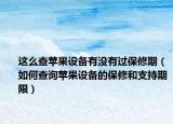 這么查蘋(píng)果設(shè)備有沒(méi)有過(guò)保修期（如何查詢(xún)蘋(píng)果設(shè)備的保修和支持期限）