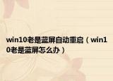 win10老是藍(lán)屏自動重啟（win10老是藍(lán)屏怎么辦）