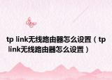tp link無線路由器怎么設置（tp link無線路由器怎么設置）