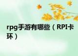 rpg手游有哪些（RPI卡環(huán)）