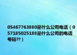 05467763880是什么公司電話（057185025188是什么公司的電話號(hào)碼??）
