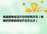 電腦看電視沒聲音聽歌有聲音（電腦聽歌看視頻沒聲音怎么辦）