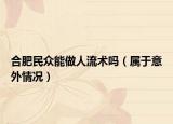 合肥民眾能做人流術(shù)嗎（屬于意外情況）