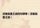 活著就是王道四句感悟（活著就是王道）