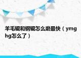 羊毛輥和鋼輥怎么磨最快（ymghg怎么了）