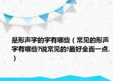 是形聲字的字有哪些（常見的形聲字有哪些?說常見的!最好全面一點(diǎn).）