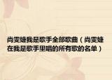 尚雯婕我是歌手全部歌曲（尚雯婕在我是歌手里唱的所有歌的名單）