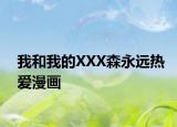 我和我的XXX森永遠(yuǎn)熱愛漫畫