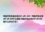 電腦開機(jī)老是出現(xiàn)ctrl+alt+del（電腦開機(jī)出現(xiàn)ctrl alt del什么原因 電腦開機(jī)出現(xiàn)ctrl alt del是什么情況介紹）
