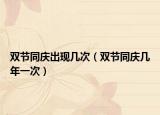 雙節(jié)同慶出現(xiàn)幾次（雙節(jié)同慶幾年一次）