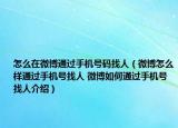 怎么在微博通過手機號碼找人（微博怎么樣通過手機號找人 微博如何通過手機號找人介紹）