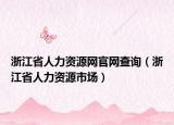 浙江省人力資源網(wǎng)官網(wǎng)查詢（浙江省人力資源市場）