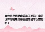 魔獸世界崗哨建筑施工筆記（魔獸世界崗哨建造綜合指南是怎么獲得的）
