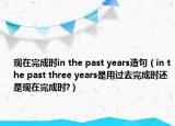 現(xiàn)在完成時in the past years造句（in the past three years是用過去完成時還是現(xiàn)在完成時?）