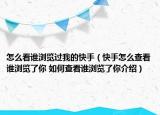 怎么看誰瀏覽過我的快手（快手怎么查看誰瀏覽了你 如何查看誰瀏覽了你介紹）