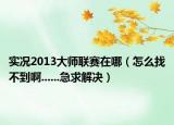 實(shí)況2013大師聯(lián)賽在哪（怎么找不到啊......急求解決）