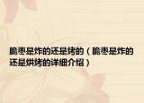 脆棗是炸的還是烤的（脆棗是炸的還是烘烤的詳細(xì)介紹）