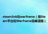 steamlink玩warframe（用Steam平臺(tái)玩Warframe簡單流程）