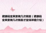 健康碼變黃要做幾次核酸（健康碼變黃要做幾次核酸才變綠詳細介紹）