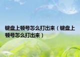 鍵盤上頓號(hào)怎么打出來（鍵盤上頓號(hào)怎么打出來）