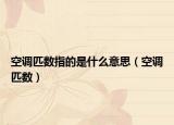 空調(diào)匹數(shù)指的是什么意思（空調(diào)匹數(shù)）