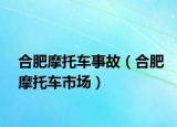 合肥摩托車事故（合肥摩托車市場(chǎng)）