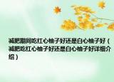 減肥期間吃紅心柚子好還是白心柚子好（減肥吃紅心柚子好還是白心柚子好詳細(xì)介紹）