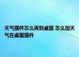 天氣插件怎么弄到桌面 怎么加天氣在桌面插件