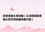 去香港迪士尼攻略（從深圳到香港迪士尼怎樣走最快最方便）