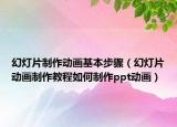 幻燈片制作動(dòng)畫基本步驟（幻燈片動(dòng)畫制作教程如何制作ppt動(dòng)畫）