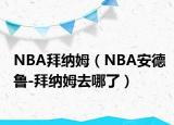 NBA拜納姆（NBA安德魯-拜納姆去哪了）