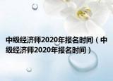 中級(jí)經(jīng)濟(jì)師2020年報(bào)名時(shí)間（中級(jí)經(jīng)濟(jì)師2020年報(bào)名時(shí)間）