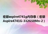 宏碁aspire4741g內(nèi)存條（宏碁Aspire4741G-332G50Mn-2）