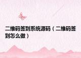 二維碼簽到系統(tǒng)源碼（二維碼簽到怎么做）
