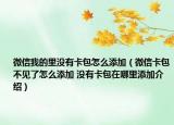 微信我的里沒(méi)有卡包怎么添加（微信卡包不見(jiàn)了怎么添加 沒(méi)有卡包在哪里添加介紹）