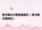 我與美女只差條魚尾巴.（我與美女姐妹花）